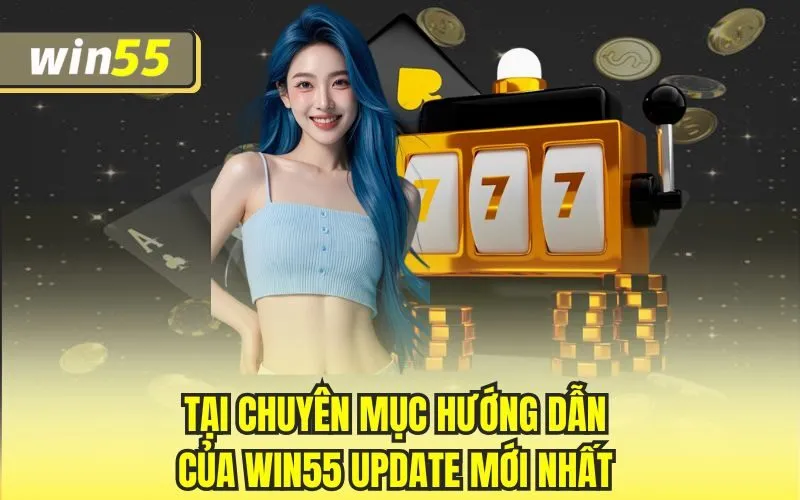 Tại chuyên mục hướng dẫn của Win55 update mới nhất 